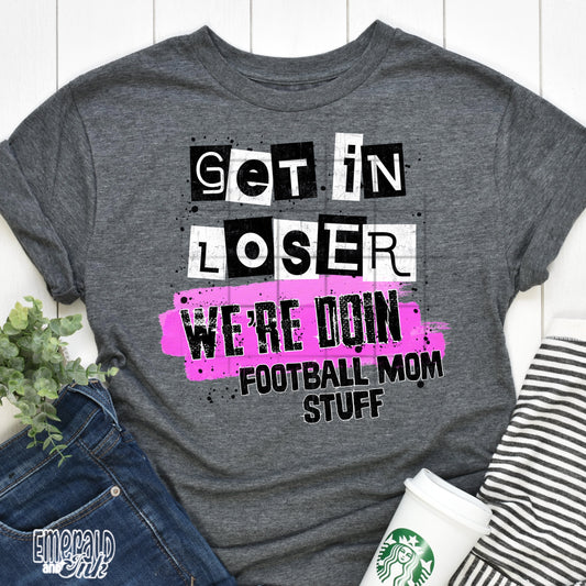 Football Mom Stuff (Get in Loser) - DTF Transfer*TAT 7 biz days