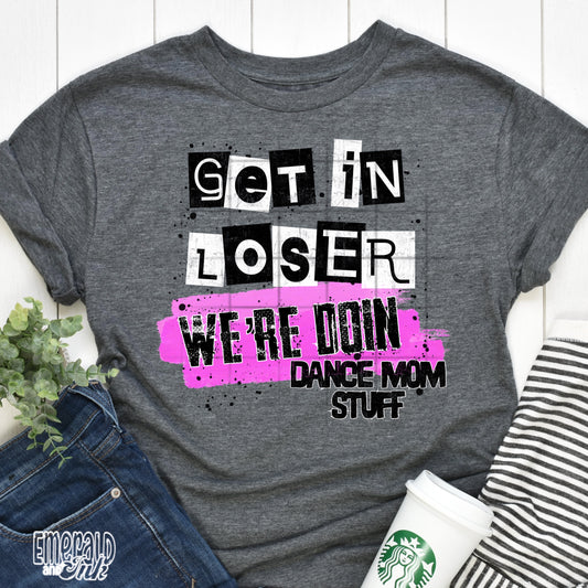 Dance Mom Stuff (Get in Loser) - DTF Transfer*TAT 7 biz days